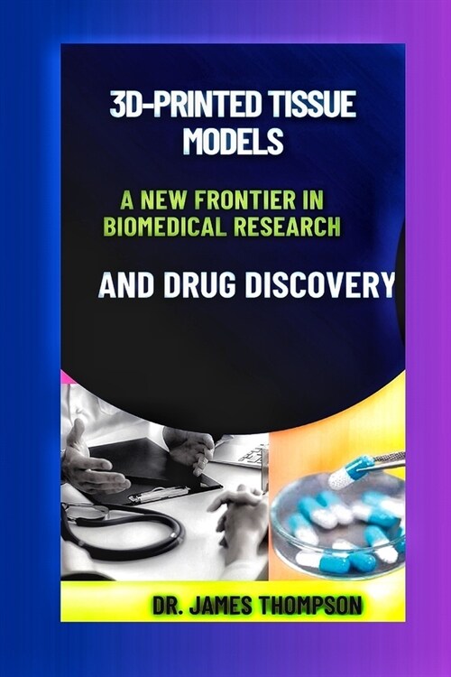 3D-Printed Tissue Models: A New Frontier in Biomedical Research and Drug Discovery. (Paperback)