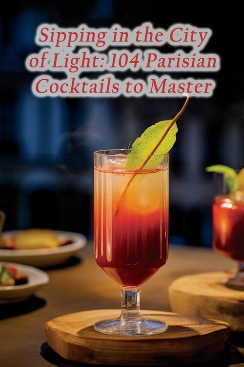 Sipping in the City of Light: 104 Parisian Cocktails to Master (Paperback)