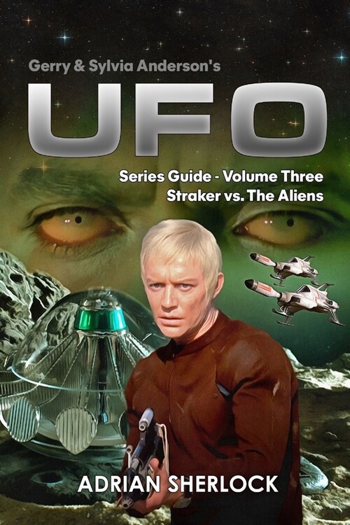 Gerry & Sylvia Andersons UFO. Series Guide, Volume Three: Straker versus the Aliens (Paperback)