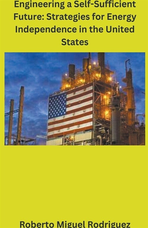 Engineering a Self-Sufficient Future: Strategies for Energy Independence in the United States (Paperback)