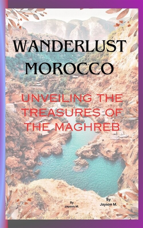 Wanderlust Morocco: Unveiling the Treasures of the Maghreb (Paperback)