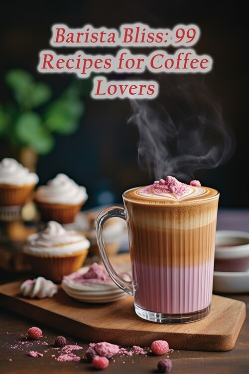 Barista Bliss: 99 Recipes for Coffee Lovers (Paperback)