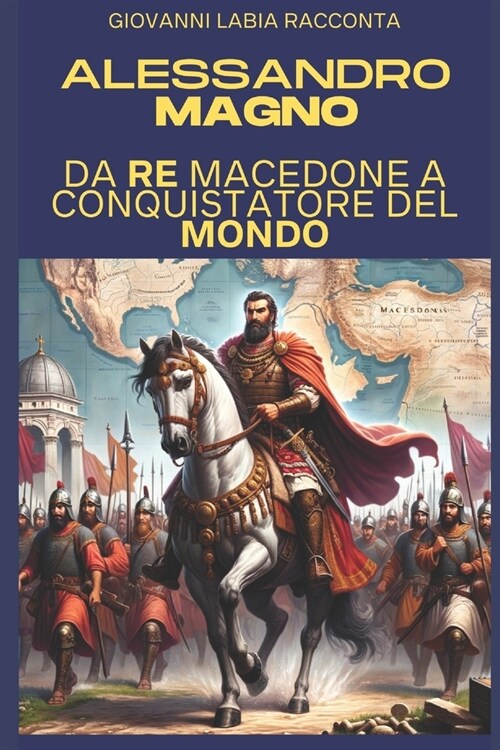Giovanni Labia racconta Alessandro Magno: Da Re Macedone a Conquistatore del Mondo (Paperback)