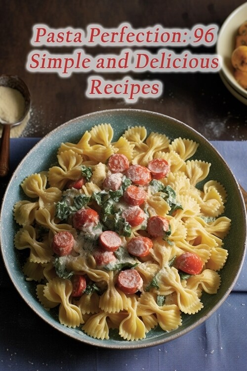 Pasta Perfection: 96 Simple and Delicious Recipes (Paperback)