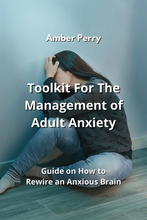 Toolkit For The Management of Adult Anxiety: Guide on How to Rewire an Anxious Brain (Paperback)