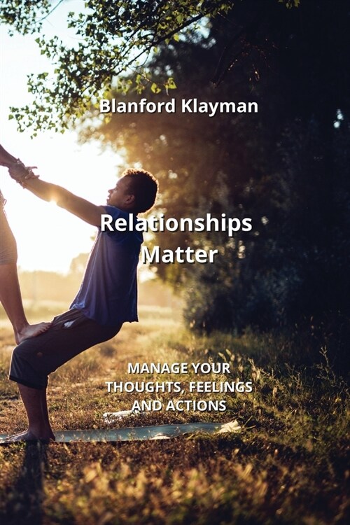 Relationships Matter: Manage Your Thoughts, Feelings and Actions (Paperback)