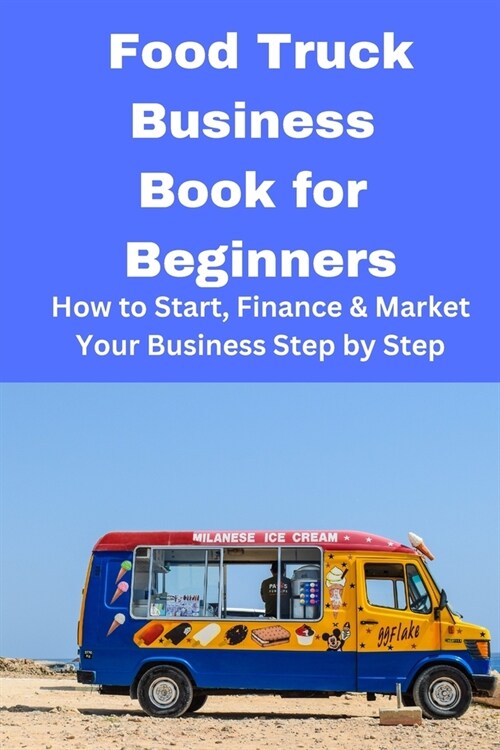 Food Truck Business Book for Beginners: How to Start, Finance & Market Your Business Step by Step (Paperback)
