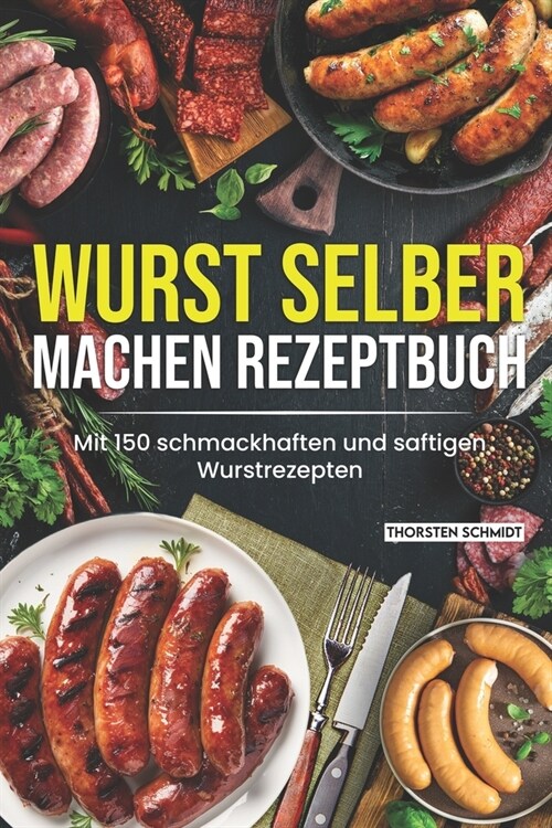 Wurst selber machen Rezeptbuch: Mit 150 schmackhaften und saftigen Wurstrezepten (Paperback)