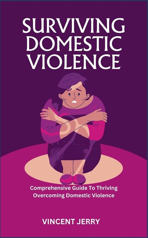 Surviving Domestic Violence: Comprehensive Guide To Thriving Overcoming Domestic Violence (Paperback)