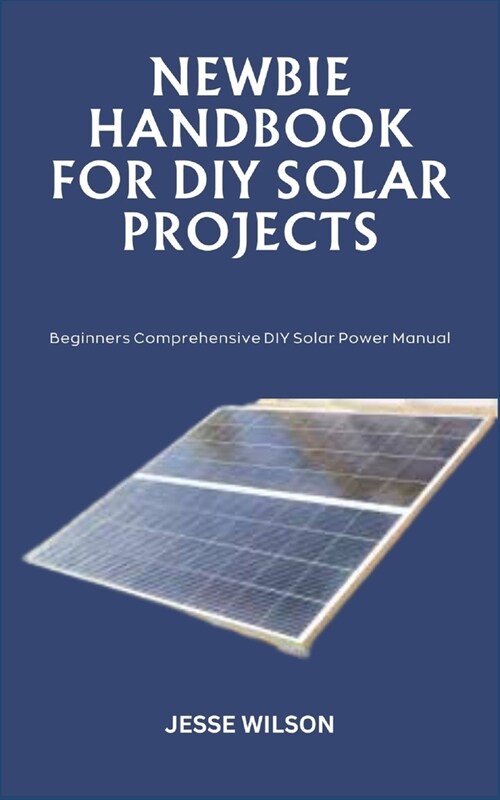 Newbie Handbook for DIY Solar Projects: Beginners Comprehensive DIY Solar Power Manual (Paperback)
