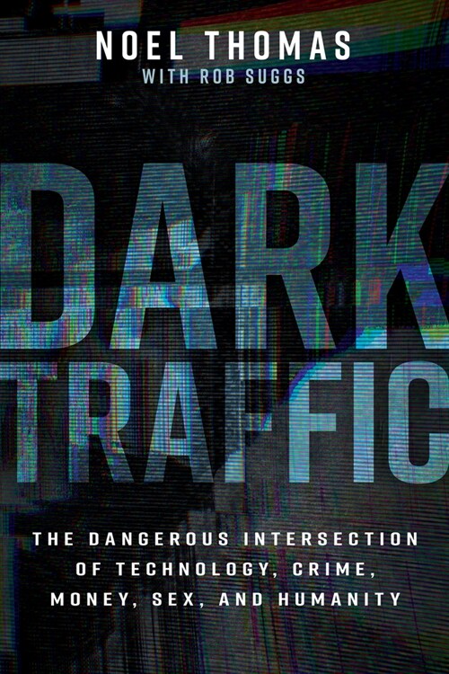 Dark Traffic: The Dangerous Intersection of Technology, Crime, Money, Sex, and Humanity (Hardcover)