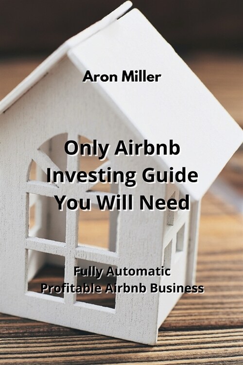 Only Airbnb Investing Guide You Will Need: Fully Automatic Profitable Airbnb Business (Paperback)