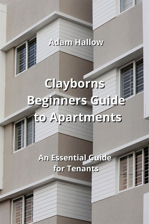 Clayborns Beginners Guide to Apartments: An Essential Guide for Tenants (Paperback)