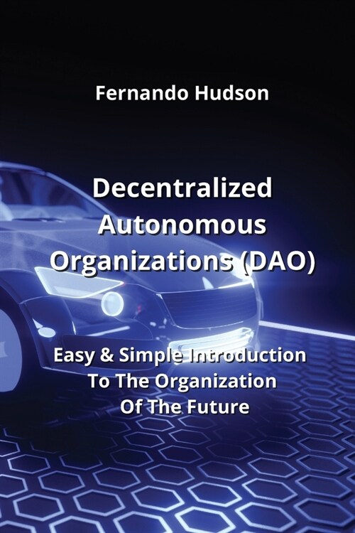 Decentralized Autonomous Organizations (DAO): Easy & Simple Introduction To The Organization Of The Future (Paperback)