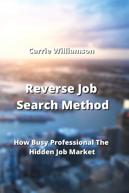 Reverse Job Search Method: How Busy Professional The Hidden Job Market (Paperback)