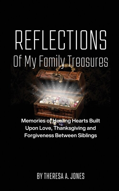 Reflections of My Family Treasures: Memories of Healing Hearts Built Upon Love, Thanksgiving and Forgiveness Between Siblings (Paperback)