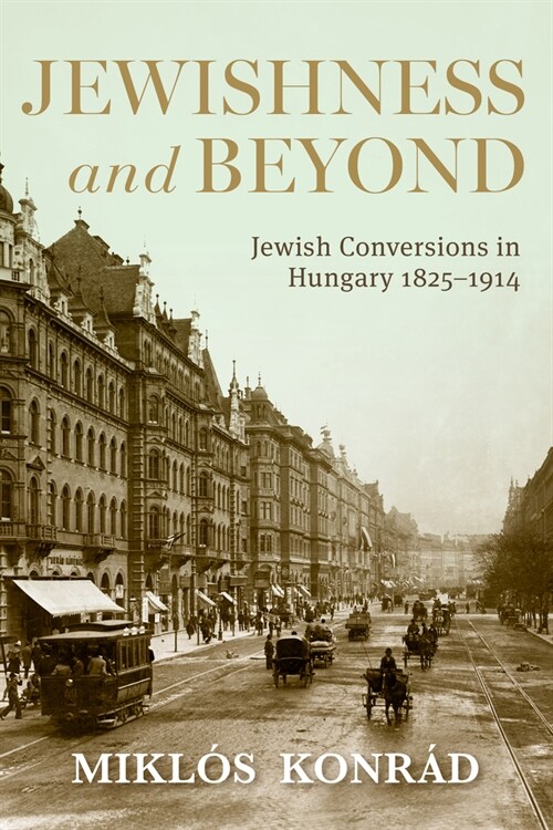 Jewishness and Beyond: Jewish Conversions in Hungary 1825-1914 (Hardcover)
