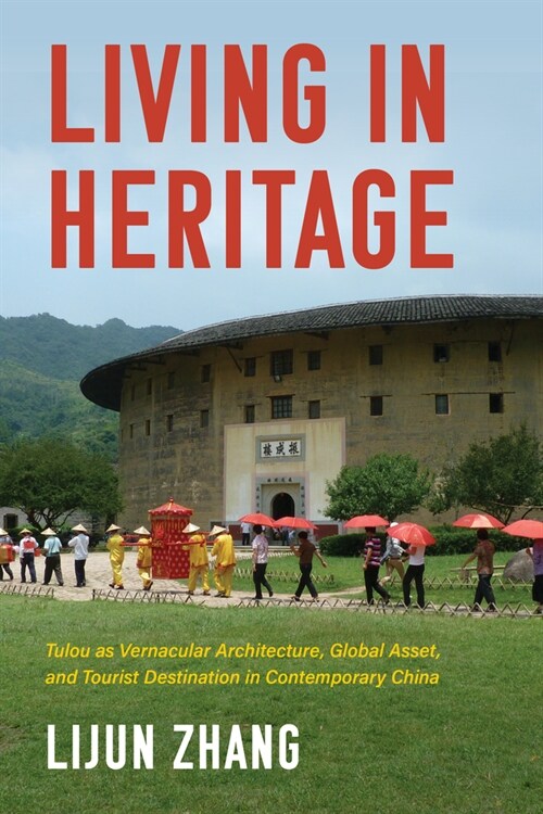 Living in Heritage: Tulou as Vernacular Architecture, Global Asset, and Tourist Destination in Contemporary China (Hardcover)