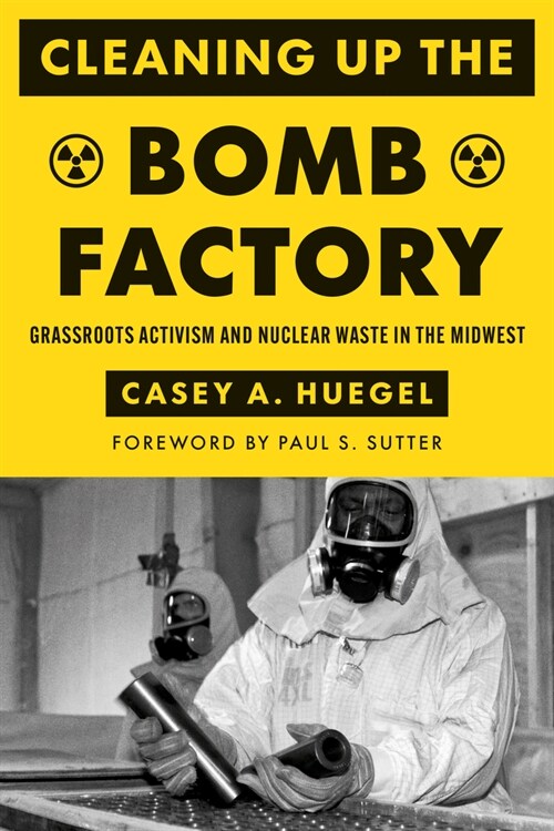 Cleaning Up the Bomb Factory: Grassroots Activism and Nuclear Waste in the Midwest (Hardcover)