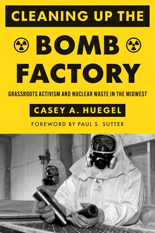 Cleaning Up the Bomb Factory: Grassroots Activism and Nuclear Waste in the Midwest (Paperback)