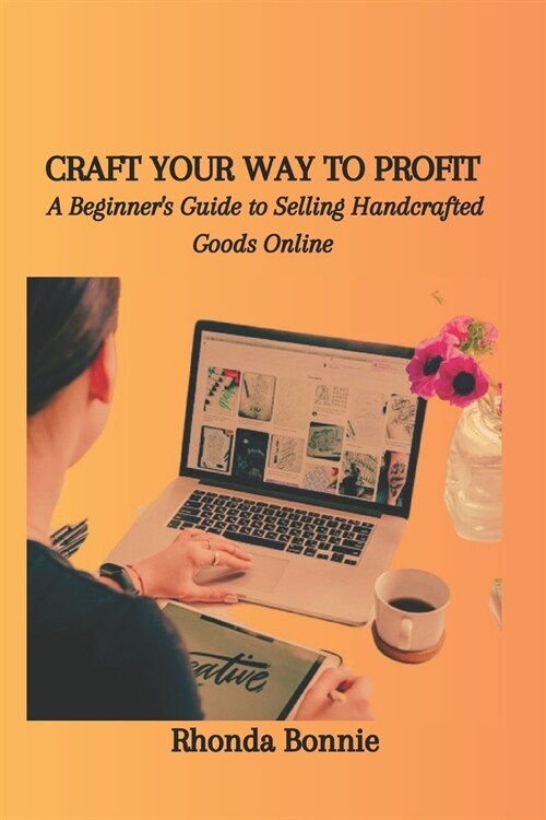 Craft Your Way to Profit: A Beginners Guide to Selling Handcrafted Goods Online (Paperback)