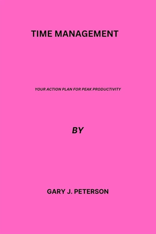 Time management: Your Action Plan for Peak Productivity (Paperback)