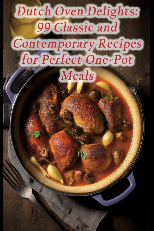 Dutch Oven Delights: 99 Classic and Contemporary Recipes for Perfect One-Pot Meals (Paperback)