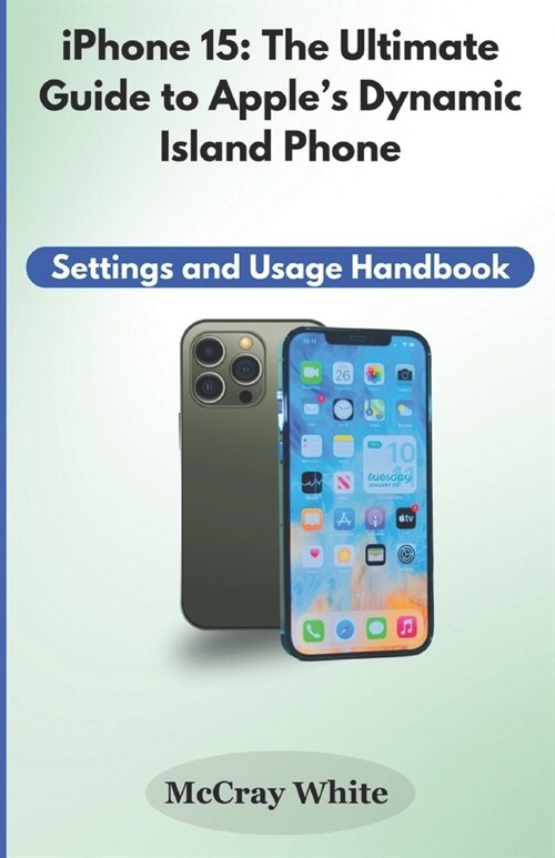 iPhone 15: The Ultimate Guide to Apples Dynamic Island Phone: Settings and Usage Handbook (Paperback)