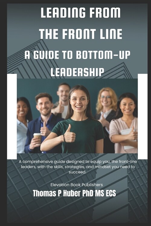 Leading from the Front Line: A Guide to Bottom-Up Leadership (Paperback)