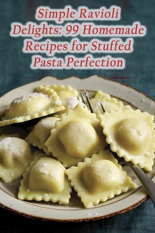 Simple Ravioli Delights: 99 Homemade Recipes for Stuffed Pasta Perfection (Paperback)