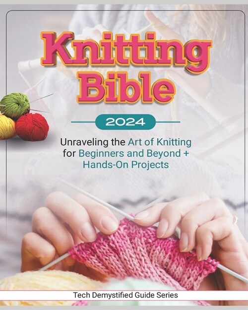 Knitting Bible: Unraveling the Art of Knitting for Beginners and Beyond + Hands-On Projects (Paperback)