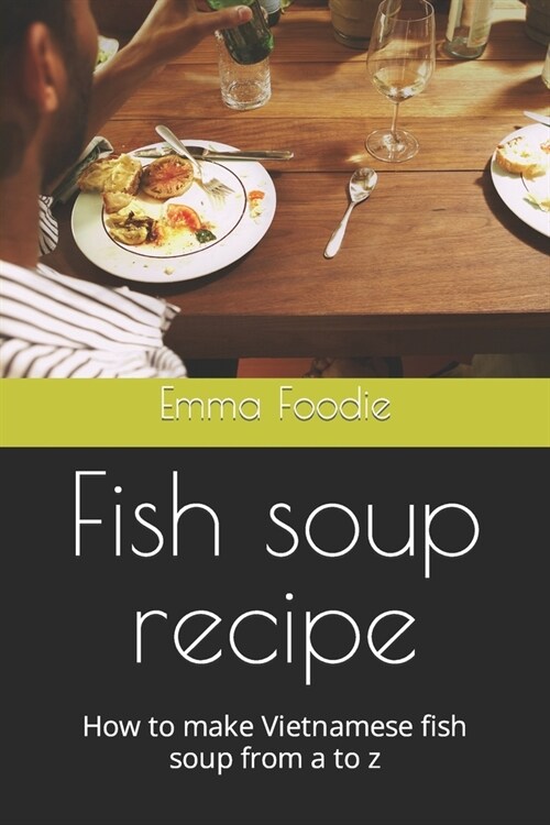 Fish soup recipe: How to make Vietnamese fish soup from a to z (Paperback)