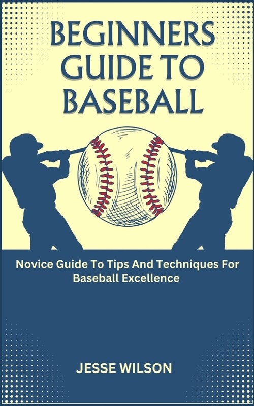 Beginners Guide to Baseball: Novice Guide To Tips And Techniques For Baseball Excellence (Paperback)