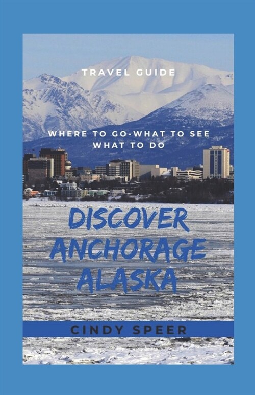 Discover Anchorage Alaska: Where To Go - What To See - What To Do (Paperback)