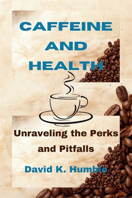 Caffeine and Health: Unraveling the Perks and Pitfalls (Paperback)