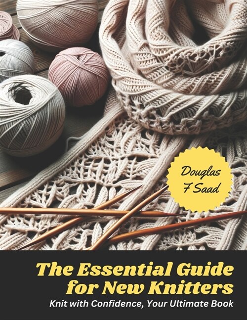 The Essential Guide for New Knitters: Knit with Confidence, Your Ultimate Book (Paperback)