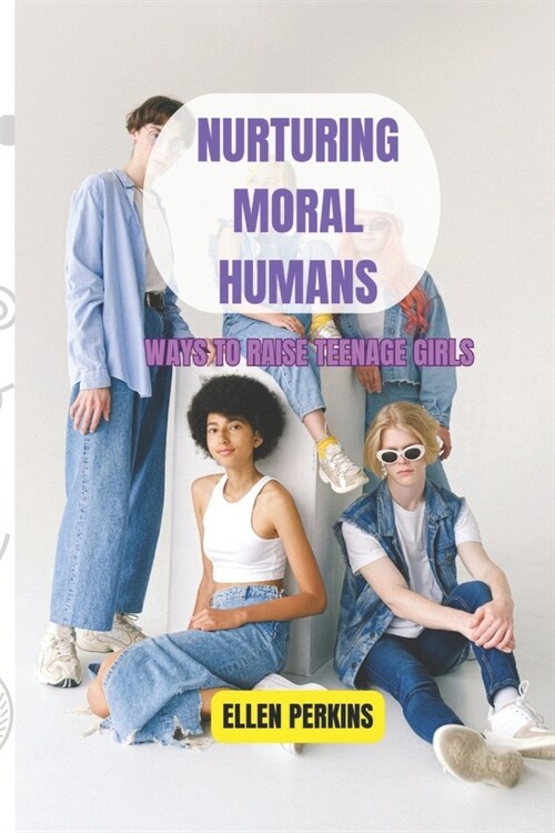 Nurturing Moral Humans: Ways To Raise Teenage Girls (Paperback)