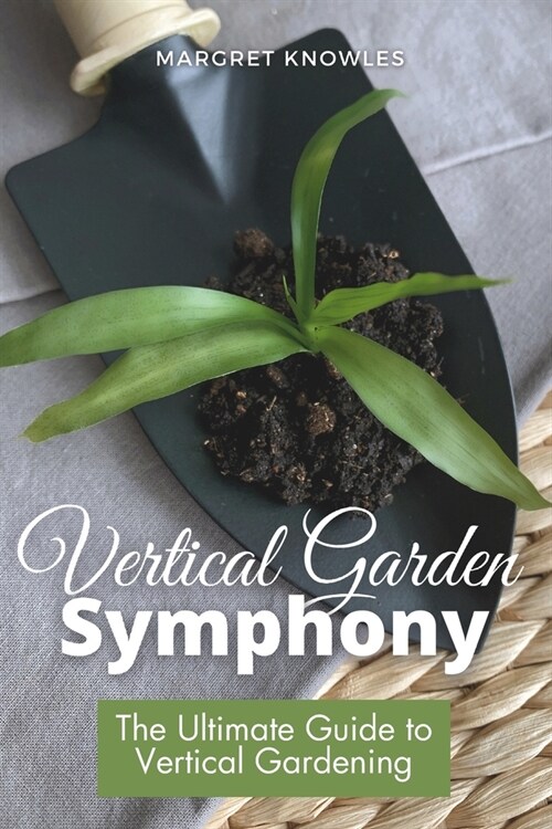 Vertical Garden Symphony: The Ultimate Guide to Vertical Gardening (Paperback)