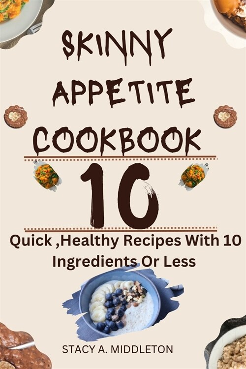 Skinny Appetite Cookbook: 10 Quick, Healthy Recipes with 10 ingredients or less (Paperback)