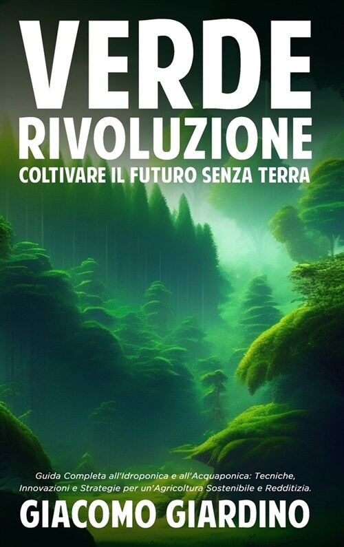 Verde Rivoluzione: Coltivare il Futuro senza Terra: Guida Completa allIdroponica e allAcquaponica: Tecniche, Innovazioni e Strategie pe (Hardcover)