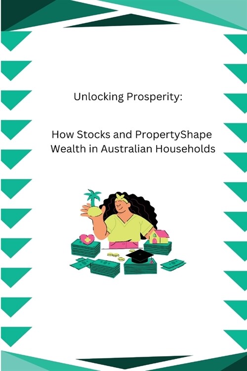 Unlocking Prosperity: How Stocks and Property Shape Wealth in Australian Households (Paperback)