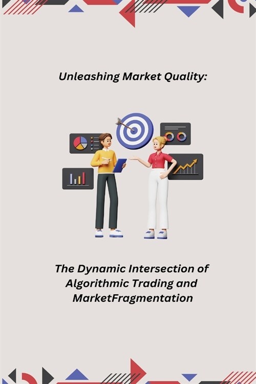 Unleashing Market Quality: The Dynamic Intersection of Algorithmic Trading and Market Fragmentation (Paperback)