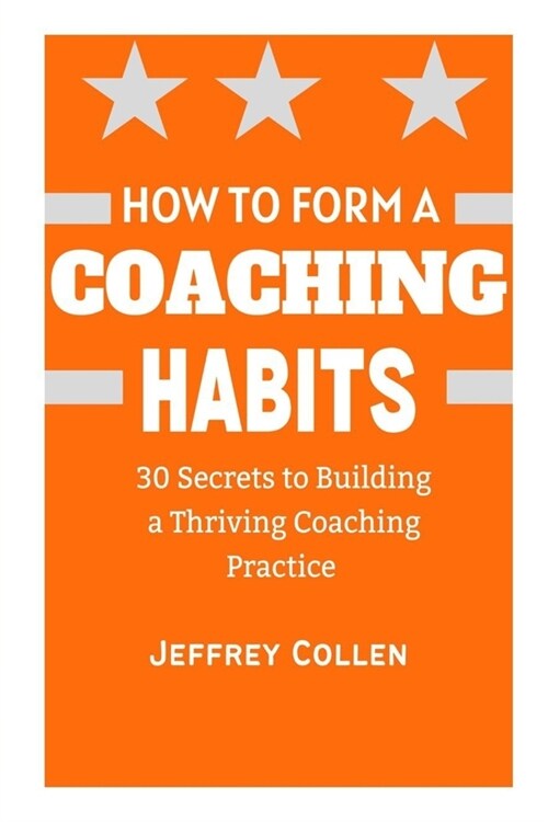 How to Form a Coaching Habits: 30 Secrets To Building A Thriving Coaching Practice (Paperback)
