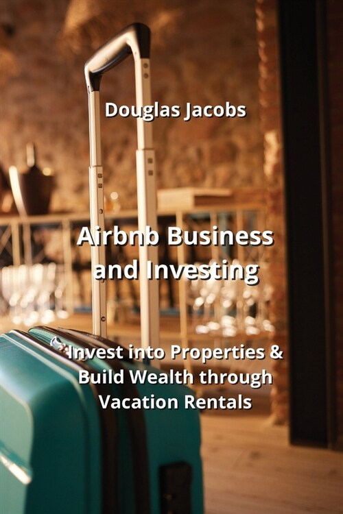 Airbnb Business and Investing: Invest into Properties & Build Wealth through Vacation Rentals (Paperback)