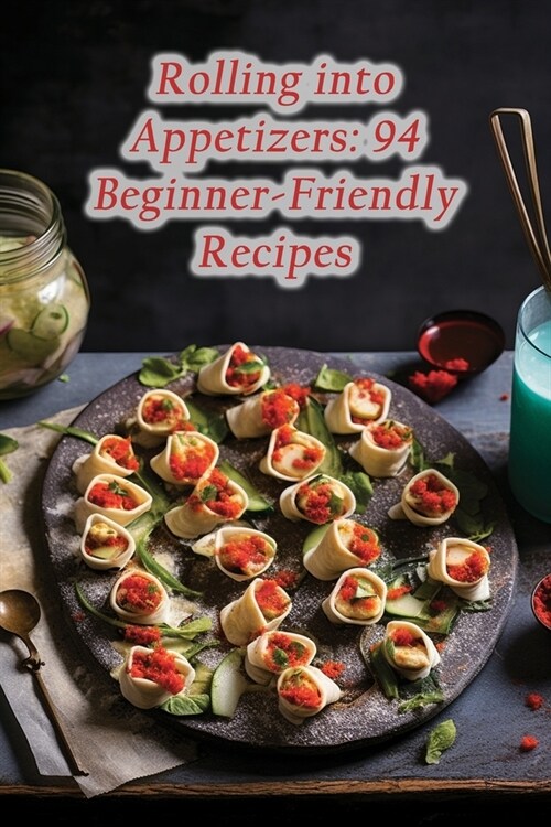 Rolling into Appetizers: 94 Beginner-Friendly Recipes (Paperback)