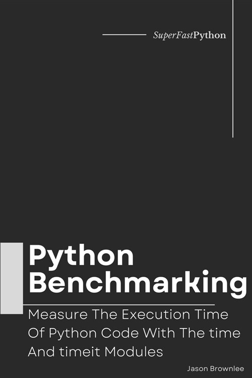 Python Benchmarking: Measure The Execution Time Of Python Code With The time And timeit Modules (Paperback)