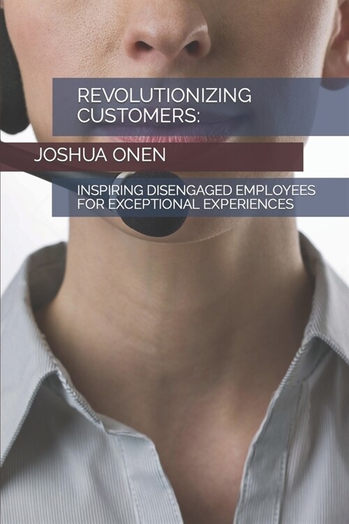 Revolutionizing Customers: : Inspiring Disengaged Employees for Exceptional Experiences (Paperback)