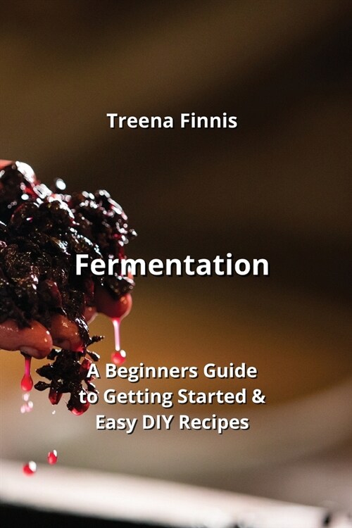 Fermentation: A Beginners Guide to Getting Started & Easy DIY Recipes (Paperback)