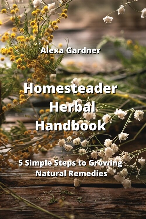 Homesteader Herbal Handbook: 5 Simple Steps to Growing Natural Remedies (Paperback)