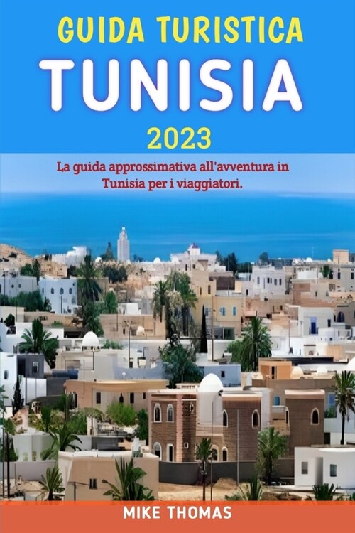 Guida turistica Tunisia 2023: La guida approssimativa allavventura in Tunisia per i viaggiatori (Paperback)
